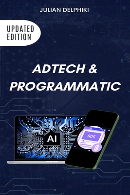 Ad Tech & Programmatic: Master the online media tech and programmatic media explained: Online marketing platforms explained to understand the evolution of the online advertising ecosystem - Delphiki, Julian