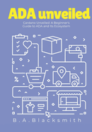 ADA Unveiled: A Beginners Guide to Cardano and it's Ecosystem: What is Cardano? What is ADA?