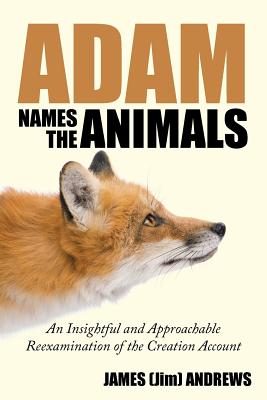 Adam Names the Animals: An Insightful and Approachable Reexamination of the Creation Account - Andrews, James (Jim)