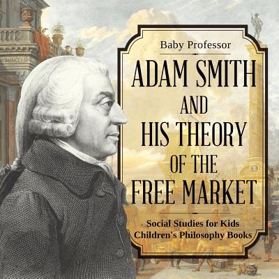 Adam Smith and His Theory of the Free Market - Social Studies for Kids Children's Philosophy Books - Baby Professor