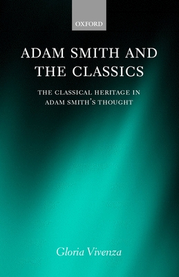 Adam Smith and the Classics: The Classical Heritage in Adam Smith's Thought - Vivenza, Gloria