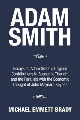 Adam Smith: Essays on Adam Smith's Original Contributions to Economic Thought and the Parallels with the Economic Thought of John Maynard Keynes - Brady, Michael Emmett