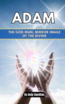 Adam: The God-Man, Mirror Image of the Divine - Hamilton, Andy