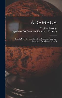 Adamaua: Bericht ber Die Expediton Des Deutschen Kamerun-Komitees in Den Jahren 1893-94 - Passarge, Siegfried, and Komitees, Expedition Des Deutschen Ka