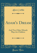 Adam's Dream: And Two Other Miracle Plays for Children (Classic Reprint)