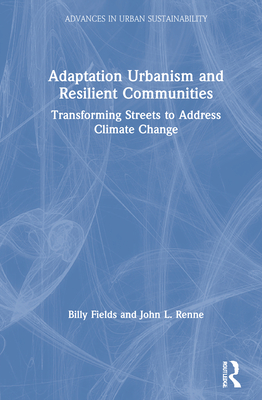 Adaptation Urbanism and Resilient Communities: Transforming Streets to Address Climate Change - Fields, Billy, and Renne, John L