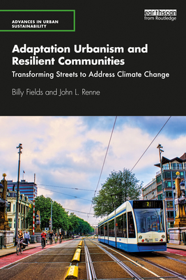 Adaptation Urbanism and Resilient Communities: Transforming Streets to Address Climate Change - Fields, Billy, and Renne, John L