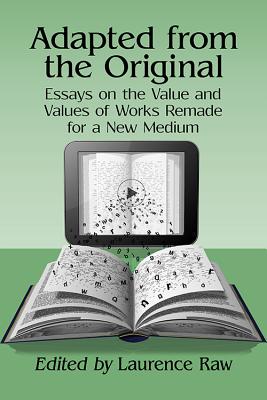 Adapted from the Original: Essays on the Value and Values of Works Remade for a New Medium - Raw, Laurence, Dr. (Editor)