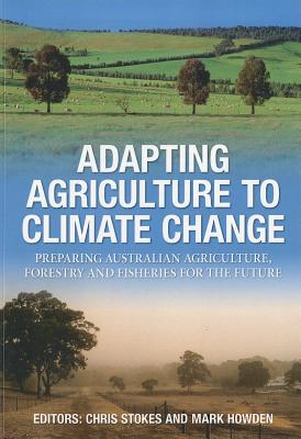 Adapting Agriculture to Climate Change: Preparing Australian Agriculture, Foretstry and Fisheries - Stokes, Chris (Editor), and Howden, Mark (Editor)