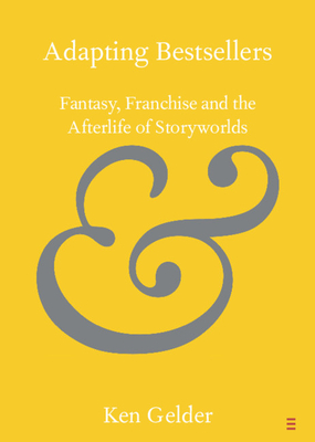 Adapting Bestsellers: Fantasy, Franchise and the Afterlife of Storyworlds - Gelder, Ken