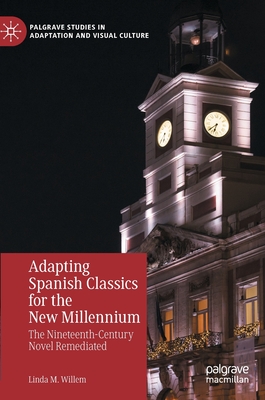 Adapting Spanish Classics for the New Millennium: The Nineteenth-Century Novel Remediated - Willem, Linda M.