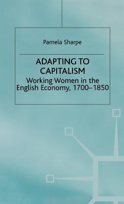 Adapting to Capitalism: Working Women in the English Economy, 1700-1850 - Sharpe, Pamela