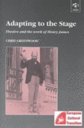 Adapting to the Stage: Theater and the Work of Henry James - Greenwood, Chris