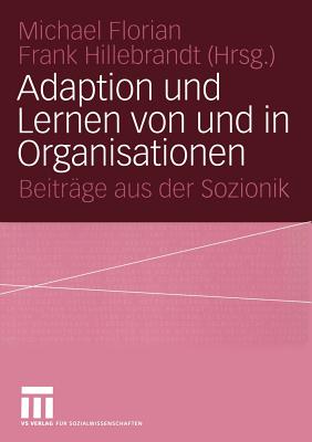 Adaption Und Lernen Von Und in Organisationen: Beitrge Aus Der Sozionik - Florian, Michael (Editor), and Hillebrandt, Frank (Editor)