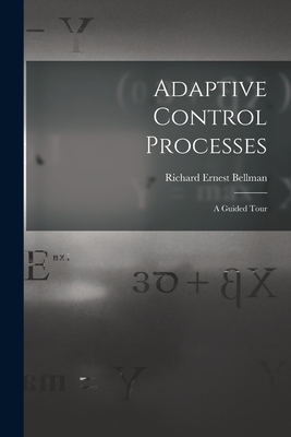 Adaptive Control Processes: a Guided Tour - Bellman, Richard Ernest 1920-