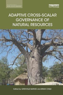 Adaptive Cross-scalar Governance of Natural Resources - Barnes, Grenville (Editor), and Child, Brian (Editor)