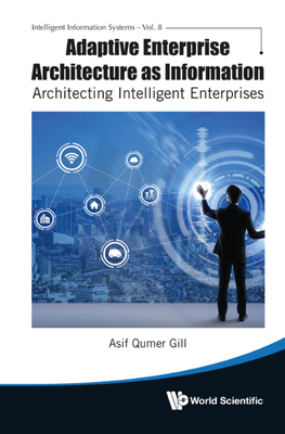 Adaptive Enterprise Architecture as Information: Architecting Intelligent Enterprises - Gill, Asif Qumar