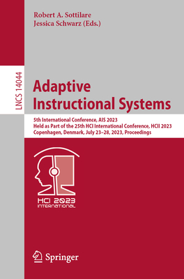 Adaptive Instructional Systems: 5th International Conference, AIS 2023, Held as Part of the 25th HCI International Conference, HCII 2023, Copenhagen, Denmark, July 23-28, 2023, Proceedings - Sottilare, Robert A. (Editor), and Schwarz, Jessica (Editor)