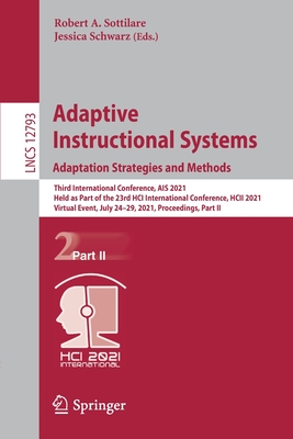 Adaptive Instructional Systems. Adaptation Strategies and Methods: Third International Conference, Ais 2021, Held as Part of the 23rd Hci International Conference, Hcii 2021, Virtual Event, July 24-29, 2021, Proceedings, Part II - Sottilare, Robert A (Editor), and Schwarz, Jessica (Editor)