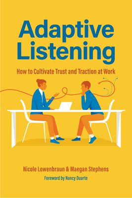 Adaptive Listening: How to Cultivate Trust and Traction at Work (Communication for Leaders, Workplace Culture) - Lowenbraun, Nicole, and Stephens, Maegan, and Duarte, Nancy (Foreword by)