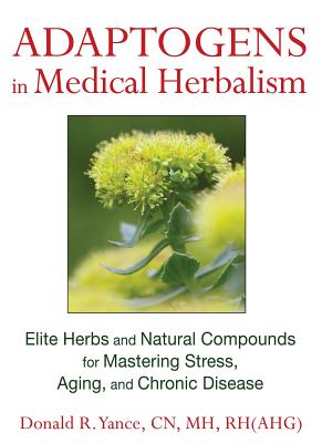 Adaptogens in Medical Herbalism: Elite Herbs and Natural Compounds for Mastering Stress, Aging, and Chronic Disease - Yance, Donald R, N