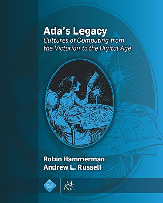Ada's Legacy: Cultures of Computing from the Victorian to the Digital Age - Hammerman, Robin, and Russell, Andrew L