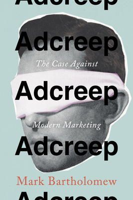 Adcreep: The Case Against Modern Marketing - Bartholomew, Mark