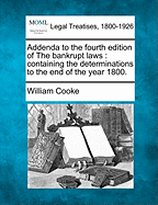 Addenda to the Fourth Edition of the Bankrupt Laws: Containing the Determinations to the End of the Year 1800.