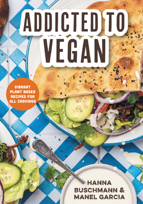 Addicted to Vegan: Vibrant Plant Based Recipes for All Cravings (Vegetable Recipes, Vegan Treats) - Buschmann, Hanna, and Garcia, Manel