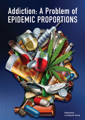 Addiction: A Problem of Epidemic Proportions - Lundquist-Arora, Stephanie