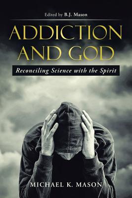 Addiction and God: Reconciling Science with the Spirit - Mason, Michael K