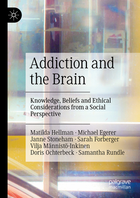Addiction and the Brain: Knowledge, Beliefs and Ethical Considerations from a Social Perspective - Hellman, Matilda, and Egerer, Michael, and Stoneham, Janne