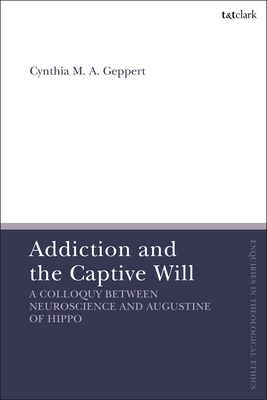 Addiction and the Captive Will: A Colloquy Between Neuroscience and Augustine of Hippo - Geppert, Cynthia, and Brock, Brian (Editor), and Parsons, Susan F (Editor)