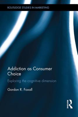 Addiction as Consumer Choice: Exploring the Cognitive Dimension - Foxall, Gordon