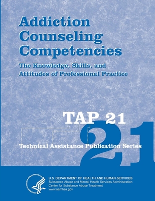 Addiction Counseling Competencies: The Knowledge, Skills, and Attitudes of Professional Practice (TAP 21) - Human Services, U.S. Department of Health and