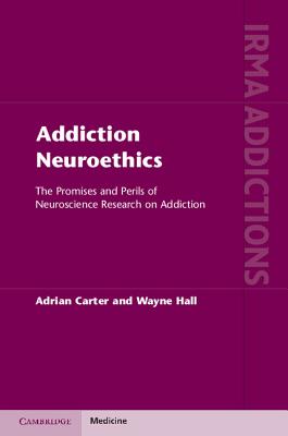 Addiction Neuroethics: The Promises and Perils of Neuroscience Research on Addiction - Carter, Adrian, and Hall, Wayne