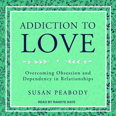 Addiction to Love: Overcoming Obsession and Dependency in Relationships - Peabody, Susan, and Kaye, Randye (Read by)