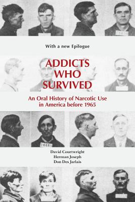 Addicts Who Survived: An Oral History of Narcotic Use America, 1923-1965 - Courtwright, David T, and Des Jarlais, Don (Contributions by), and Joseph, Herman (Contributions by)