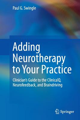 Adding Neurotherapy to Your Practice: Clinician's Guide to the Clinicalq, Neurofeedback, and Braindriving - Swingle, Paul G