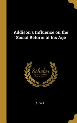 Addison's Influence on the Social Reform of his Age - Paul, A