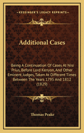 Additional Cases: Being a Continuation of Cases at Nisi Prius, Before Lord Kenyon, and Other Eminent Judges, Taken at Different Times Between the Years 1795 and 1812 (1829)