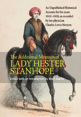 Additional Memoirs of Lady Hester Stanhope: An Unpublished Historical Account for the Years 1819-1820, as Recorded by Her Physician Charles Lewis Meryon - Guscin, Mark
