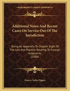 Additional Notes and Recent Cases on Service Out of the Jurisdiction: Being an Appendix to Chapter VIII of the Law and Practice Relating to Foreign Judgments and Parties Out of the Jurisdiction, Second Edition