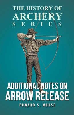 Additional Notes on Arrow Release (History of Archery Series) - Morse, Edward S, and Ford, Horace A