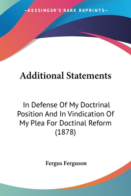 Additional Statements: In Defense Of My Doctrinal Position And In Vindication Of My Plea For Doctinal Reform (1878) - Ferguson, Fergus