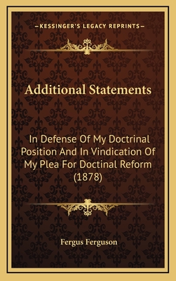 Additional Statements: In Defense of My Doctrinal Position and in Vindication of My Plea for Doctinal Reform (1878) - Ferguson, Fergus