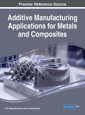Additive Manufacturing Applications for Metals and Composites - Balasubramanian, K R (Editor), and Senthilkumar, V (Editor)