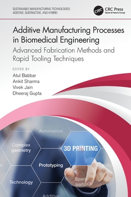 Additive Manufacturing Processes in Biomedical Engineering: Advanced Fabrication Methods and Rapid Tooling Techniques - Babbar, Atul (Editor), and Sharma, Ankit (Editor), and Jain, Vivek (Editor)