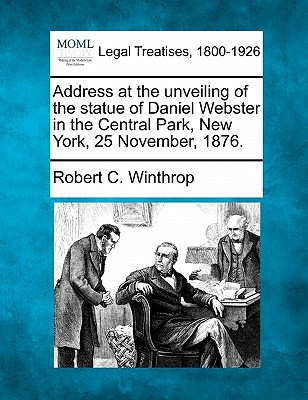 Address at the Unveiling of the Statue of Daniel Webster in the Central Park, New York, 25 November, 1876. - Winthrop, Robert C