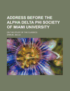 Address Before the Alpha Delta Phi Society of Miami University: on the Study of the Classics